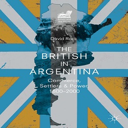 The British in Argentina. Commerce, Settlers and Power, 1800-2000